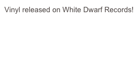 Vinyl released on White Dwarf Records!